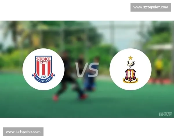 斯托克城主场迎战布莱克本力争关键三分走势前瞻分析赛季对决焦点解读 斯托克城主场迎战布莱克本力争关键三分走势前瞻分析赛季对决焦点解读